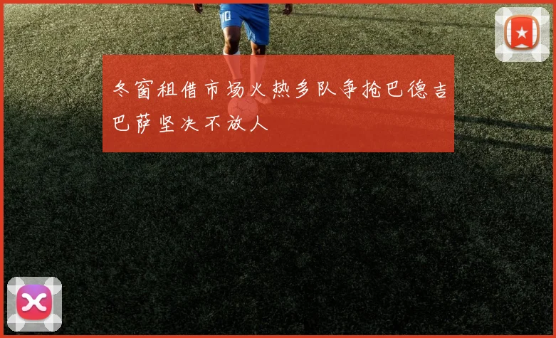冬窗租借市场火热多队争抢巴德吉巴萨坚决不放人